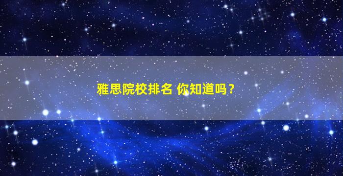 雅思院校排名 你知道吗？